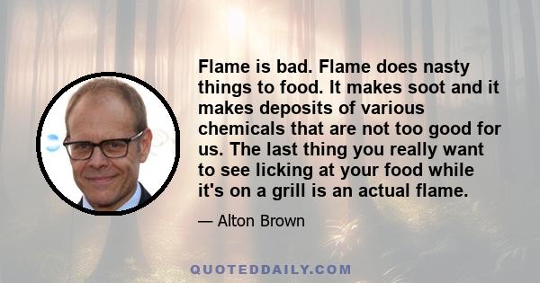 Flame is bad. Flame does nasty things to food. It makes soot and it makes deposits of various chemicals that are not too good for us. The last thing you really want to see licking at your food while it's on a grill is