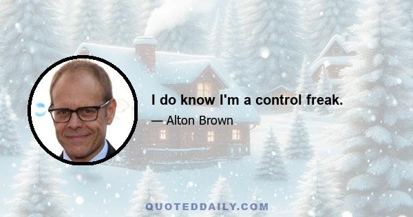 I do know I'm a control freak.