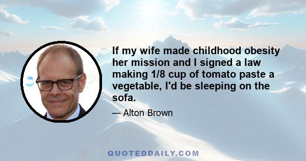 If my wife made childhood obesity her mission and I signed a law making 1/8 cup of tomato paste a vegetable, I'd be sleeping on the sofa.