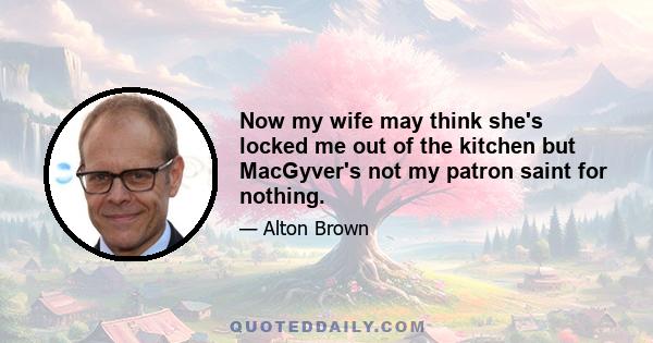 Now my wife may think she's locked me out of the kitchen but MacGyver's not my patron saint for nothing.