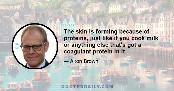 The skin is forming because of proteins, just like if you cook milk or anything else that's got a coagulant protein in it.