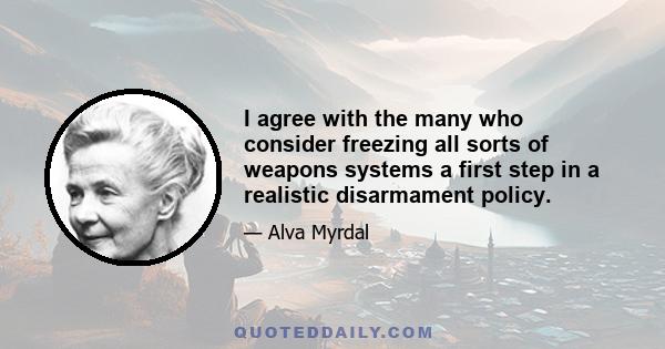 I agree with the many who consider freezing all sorts of weapons systems a first step in a realistic disarmament policy.