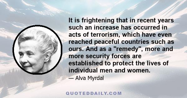 It is frightening that in recent years such an increase has occurred in acts of terrorism, which have even reached peaceful countries such as ours. And as a remedy, more and more security forces are established to