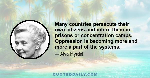 Many countries persecute their own citizens and intern them in prisons or concentration camps. Oppression is becoming more and more a part of the systems.