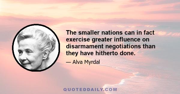 The smaller nations can in fact exercise greater influence on disarmament negotiations than they have hitherto done.