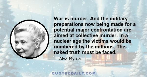 War is murder. And the military preparations now being made for a potential major confrontation are aimed at collective murder. In a nuclear age the victims would be numbered by the millions. This naked truth must be