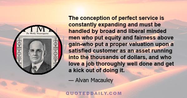 The conception of perfect service is constantly expanding and must be handled by broad and liberal minded men who put equity and fairness above gain-who put a proper valuation upon a satisfied customer as an asset