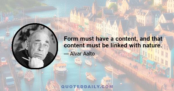 Form must have a content, and that content must be linked with nature.