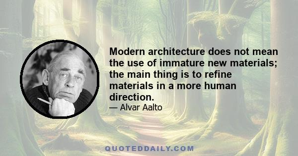 Modern architecture does not mean the use of immature new materials; the main thing is to refine materials in a more human direction.