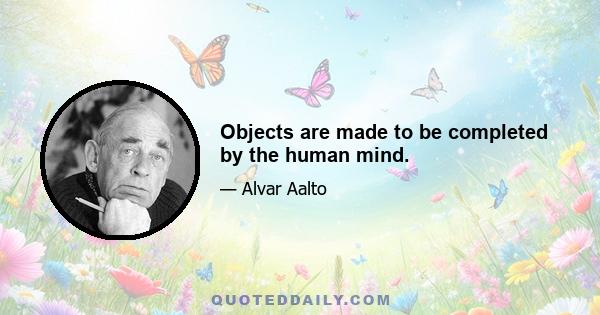 Objects are made to be completed by the human mind.