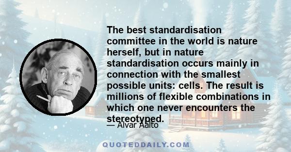 The best standardisation committee in the world is nature herself, but in nature standardisation occurs mainly in connection with the smallest possible units: cells. The result is millions of flexible combinations in