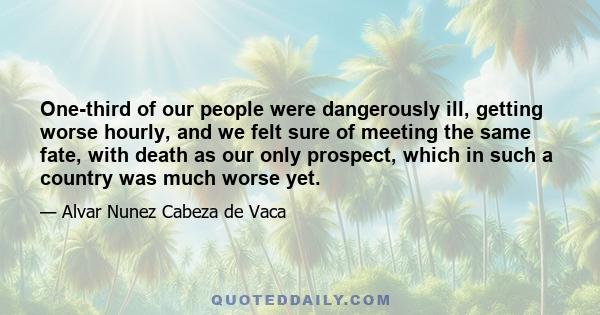 One-third of our people were dangerously ill, getting worse hourly, and we felt sure of meeting the same fate, with death as our only prospect, which in such a country was much worse yet.