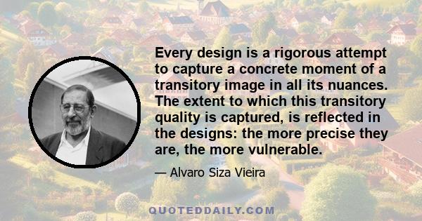 Every design is a rigorous attempt to capture a concrete moment of a transitory image in all its nuances. The extent to which this transitory quality is captured, is reflected in the designs: the more precise they are,