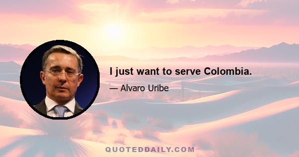 I just want to serve Colombia.