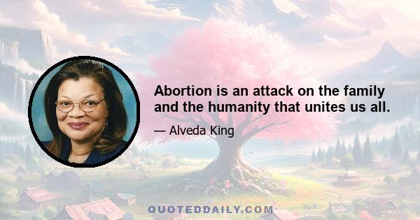 Abortion is an attack on the family and the humanity that unites us all.