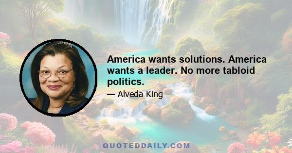 America wants solutions. America wants a leader. No more tabloid politics.