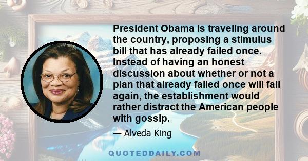 President Obama is traveling around the country, proposing a stimulus bill that has already failed once. Instead of having an honest discussion about whether or not a plan that already failed once will fail again, the