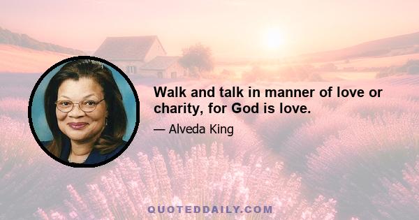 Walk and talk in manner of love or charity, for God is love.