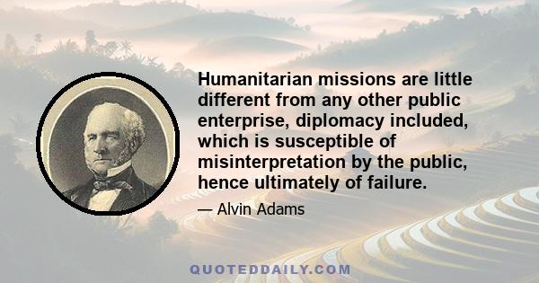 Humanitarian missions are little different from any other public enterprise, diplomacy included, which is susceptible of misinterpretation by the public, hence ultimately of failure.