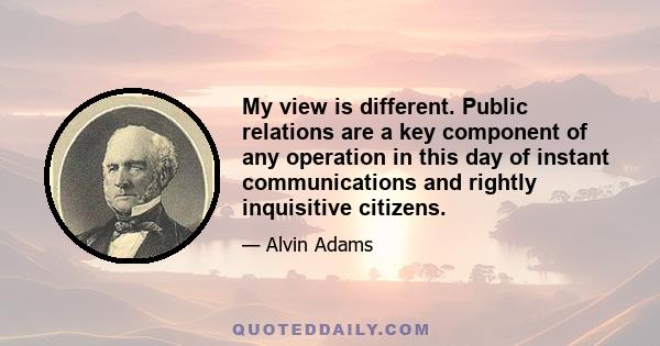 My view is different. Public relations are a key component of any operation in this day of instant communications and rightly inquisitive citizens.