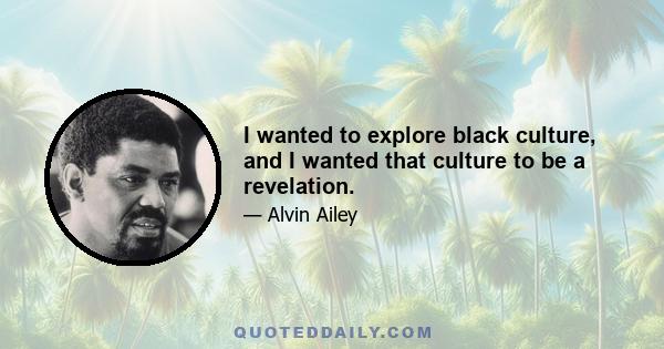 I wanted to explore black culture, and I wanted that culture to be a revelation.