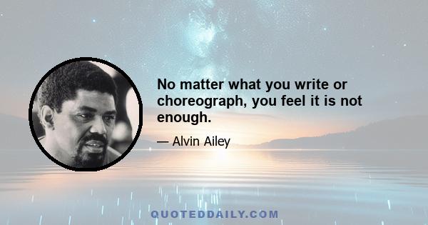 No matter what you write or choreograph, you feel it is not enough.