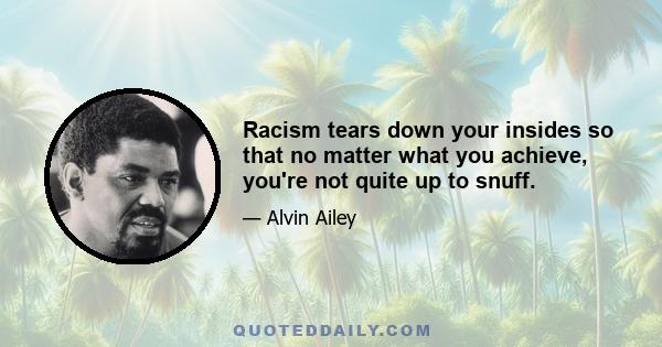 Racism tears down your insides so that no matter what you achieve, you're not quite up to snuff.