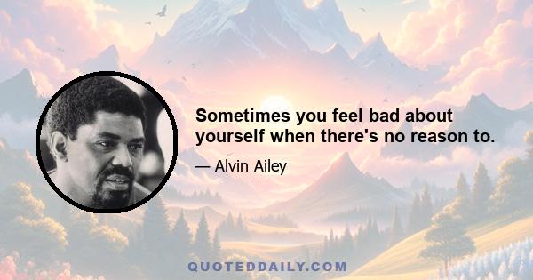 Sometimes you feel bad about yourself when there's no reason to.