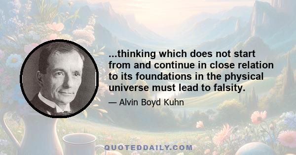 ...thinking which does not start from and continue in close relation to its foundations in the physical universe must lead to falsity.