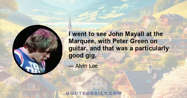 I went to see John Mayall at the Marquee, with Peter Green on guitar, and that was a particularly good gig.