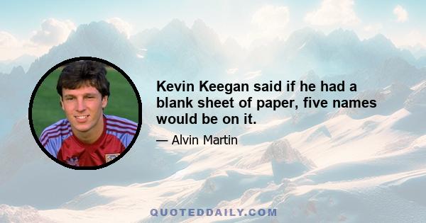 Kevin Keegan said if he had a blank sheet of paper, five names would be on it.