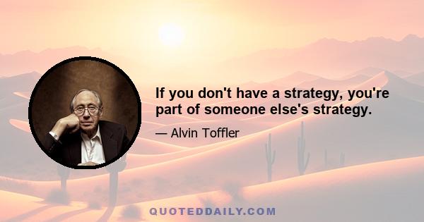 If you don't have a strategy, you're part of someone else's strategy.