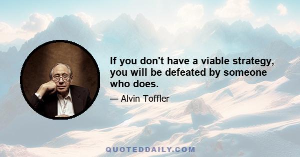 If you don't have a viable strategy, you will be defeated by someone who does.