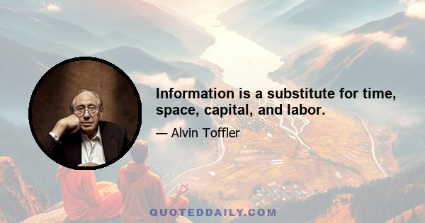 Information is a substitute for time, space, capital, and labor.