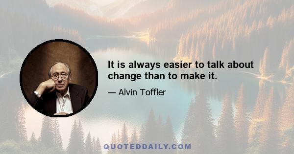 It is always easier to talk about change than to make it.