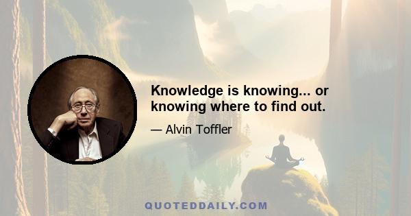 Knowledge is knowing... or knowing where to find out.