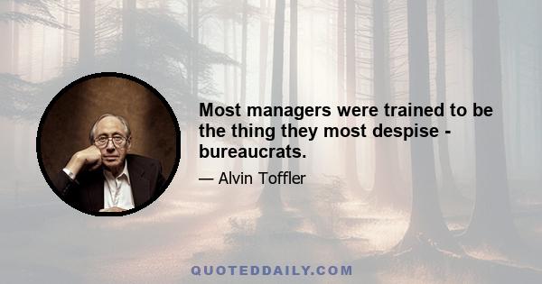 Most managers were trained to be the thing they most despise - bureaucrats.