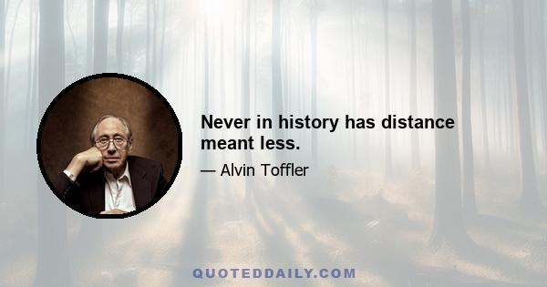 Never in history has distance meant less.