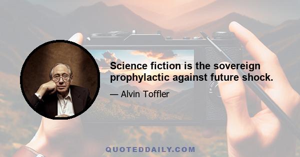 Science fiction is the sovereign prophylactic against future shock.