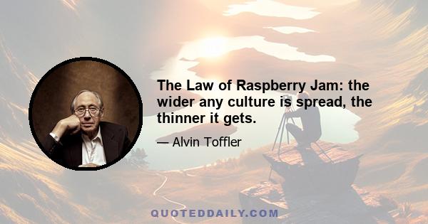 The Law of Raspberry Jam: the wider any culture is spread, the thinner it gets.