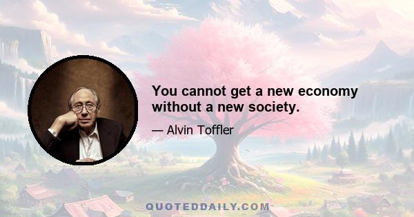 You cannot get a new economy without a new society.