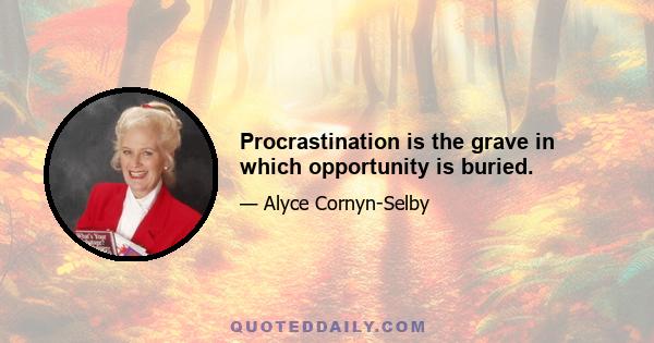 Procrastination is the grave in which opportunity is buried.