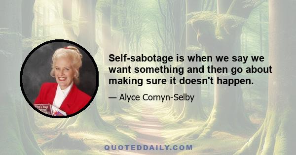 Self-sabotage is when we say we want something and then go about making sure it doesn't happen.