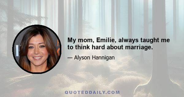 My mom, Emilie, always taught me to think hard about marriage.