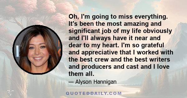 Oh, I'm going to miss everything. It's been the most amazing and significant job of my life obviously and I'll always have it near and dear to my heart. I'm so grateful and appreciative that I worked with the best crew