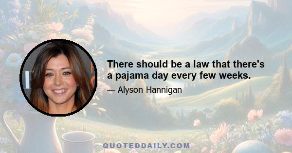 There should be a law that there's a pajama day every few weeks.