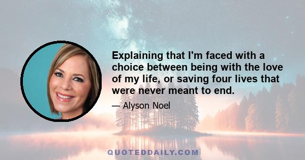 Explaining that I'm faced with a choice between being with the love of my life, or saving four lives that were never meant to end.