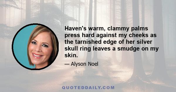 Haven's warm, clammy palms press hard against my cheeks as the tarnished edge of her silver skull ring leaves a smudge on my skin.