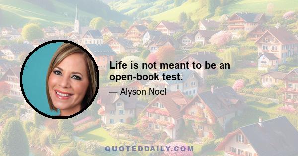 Life is not meant to be an open-book test.