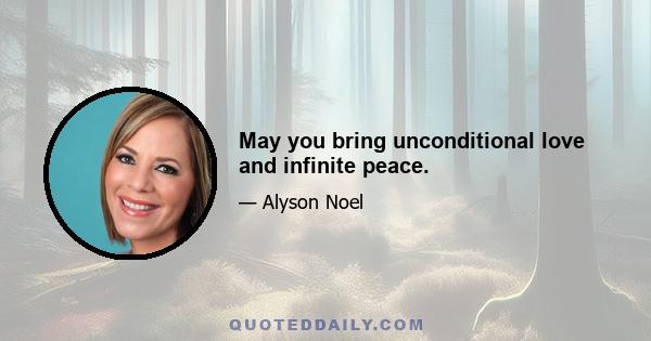 May you bring unconditional love and infinite peace.